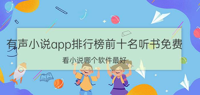 有声小说app排行榜前十名听书免费 看小说哪个软件最好？